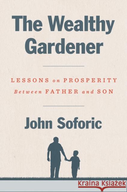 The Wealthy Gardener: Lessons on Prosperity Between Father and Son John Soforic 9780593189740 Penguin Putnam Inc