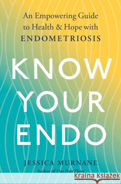 Know Your Endo: An Empowering Guide to Health and Hope with Endometriosis Jessica Murnane 9780593189832