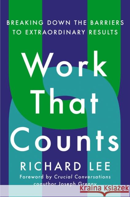 Work That Counts: Breaking Down the Barriers to Extraordinary Results Richard Lee Joseph Grenny 9780593191460