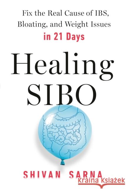 Healing SIBO: Fix the Cause of IBS, Bloating, and Weight Issues in 21 Days Shivan Sarna 9780593191774 Avery Publishing Group