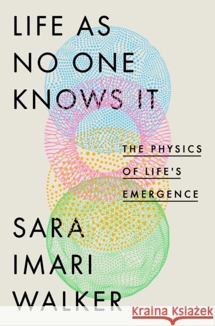 Life as No One Knows It: The Physics of Life's Emergence Sara Imari Walker 9780593191897