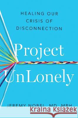 Project Unlonely: Healing Our Crisis of Disconnection Jeremy Nobel 9780593191941 Avery Publishing Group