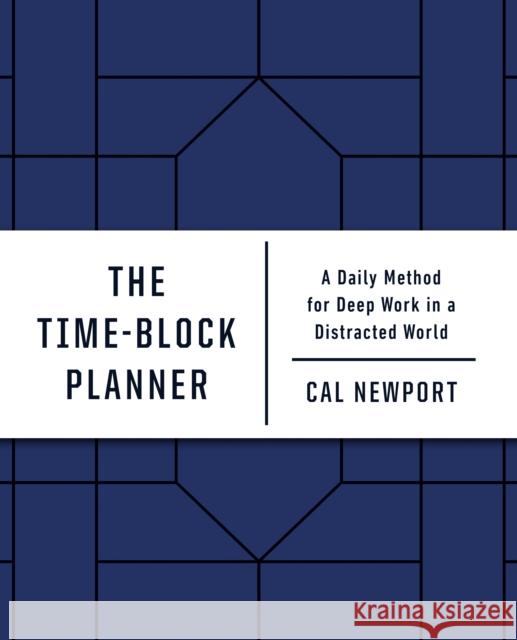 The Time-Block Planner: A Daily Method for Deep Work in a Distracted World Cal Newport 9780593192054