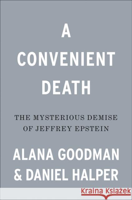 A Convenient Death: The Mysterious Demise of Jeffrey Epstein Alana Goodman Daniel Halper 9780593192238 Sentinel