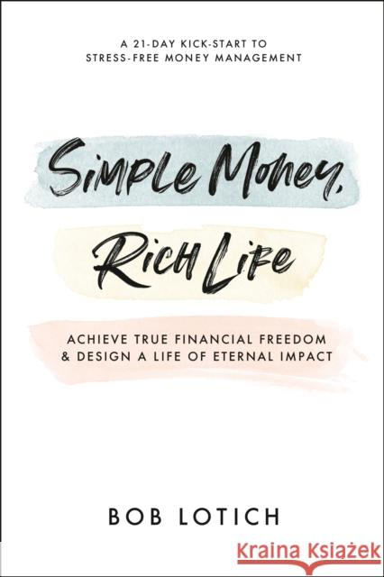 Simple Money, Rich Life: Achieve True Financial Freedom and Design a Life of Eternal Impact Bob Lotich 9780593193655 Waterbrook Press