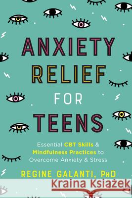 Anxiety Relief for Teens: Essential CBT Skills and Mindfulness Practices to Overcome Anxiety and Stress Regine Galanti 9780593196649 Random House USA Inc