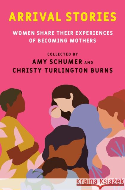 Arrival Stories: Women Share Their Experiences of Becoming Mothers Amy Schumer Christy Turlingto 9780593230282 Dial Press