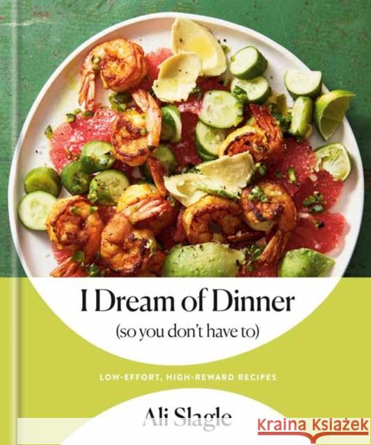 I Dream of Dinner (So You Don't Have To): Low-Effort, High-Reward Recipes: A Cookbook Ali Slagle 9780593232514 Random House USA Inc