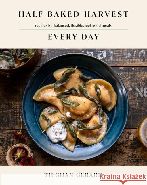Half Baked Harvest Every Day: Recipes for Balanced, Flexible, Feel-Good Meals: A Cookbook Tieghan Gerard 9780593232552 Random House USA Inc