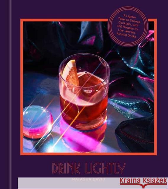 Drink Lightly: A Lighter Take on Serious Cocktails, with 100+ Recipes for Low- And No-Alcohol Drinks: A Cocktail Recipe Book David, Natasha 9780593232590 Clarkson Potter Publishers