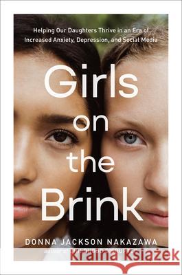 Girls on the Brink: Helping Our Daughters Thrive in an Era of Increased Anxiety, Depression, and Social Media Nakazawa, Donna Jackson 9780593233078 Harmony