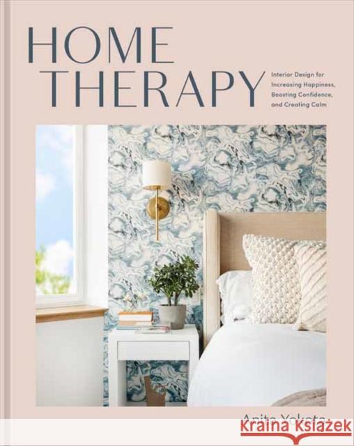Home Therapy: Interior Design for Increasing Happiness, Boosting Confidence, and Creating Calm: An Interior Design Book Anita Yokota 9780593233238 Random House USA Inc