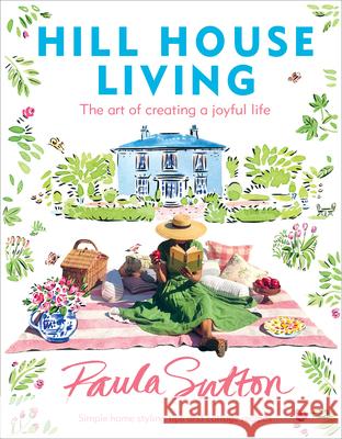 Hill House Living: The Art of Creating a Joyful Life Sutton, Paula 9780593234464 Clarkson Potter Publishers