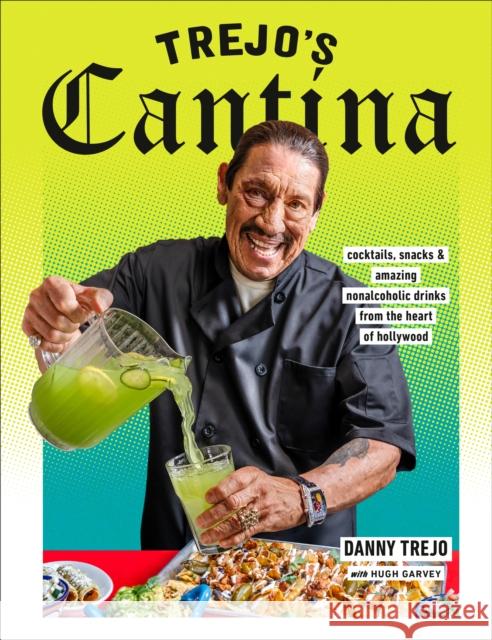 Trejo's Cantina: Cocktails, Snacks & Amazing Non-Alcoholic Drinks from the Heart of Hollywood Danny Trejo Hugh Garvey 9780593235485 Random House USA Inc