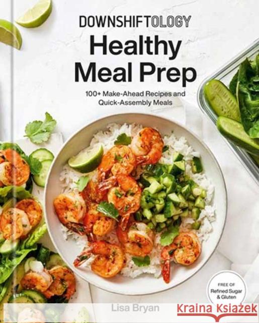 Downshiftology Healthy Meal Prep: 100+ Make-Ahead Recipes and Quick-Assembly Meals: A Gluten-Free Cookbook Lisa Bryan 9780593235577 Random House USA Inc