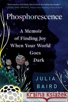 Phosphorescence: A Memoir of Finding Joy When Your World Goes Dark Julia Baird 9780593236932 Random House Trade