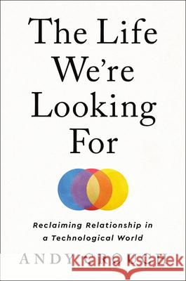 The Life We're Looking for: Reclaiming Relationship in a Technological World Andy Crouch 9780593237342 Convergent Books