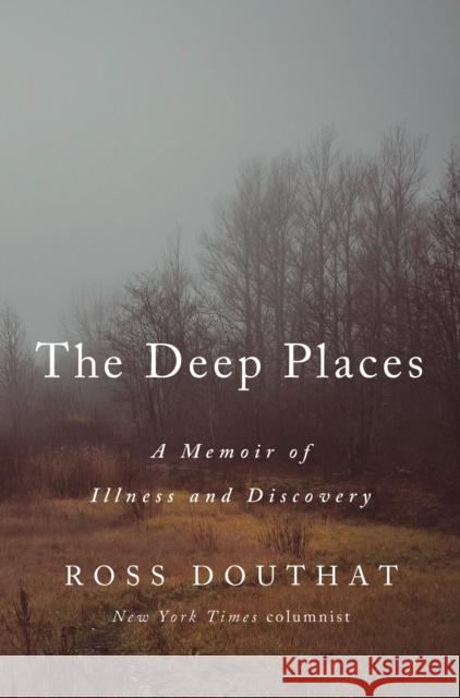 The Deep Places: A Memoir of Illness and Discovery Ross Douthat 9780593237366 Convergent Books