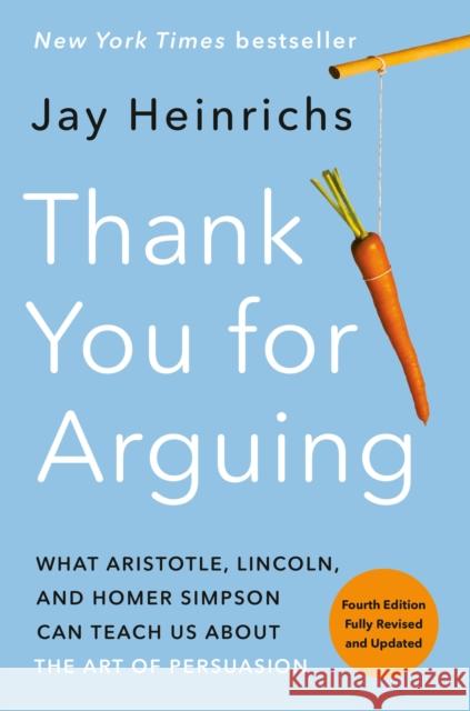 Thank You for Arguing, Fourth Edition (Revised and Updated): What Aristotle, Lincoln, and Homer Simpson Can Teach Us about the Art of Persuasion Jay Heinrichs 9780593237380