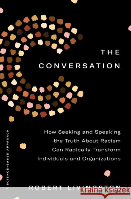 The Conversation: How Seeking and Speaking the Truth about Racism Can Radically Transform Individuals and Organizations Livingston, Robert 9780593238561 Currency