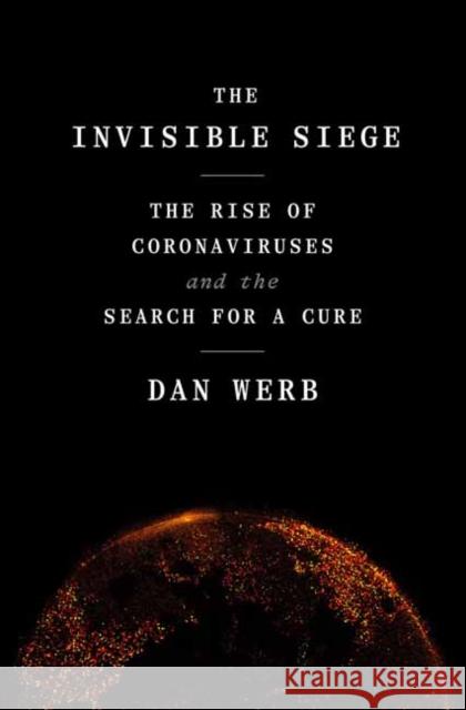 The Invisible Siege: The Rise of Coronaviruses and the Search for a Cure Dan Werb 9780593239230 Random House USA Inc