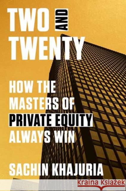 Two and Twenty: How the Masters of Private Equity Always Win Sachin Khajuria 9780593239599