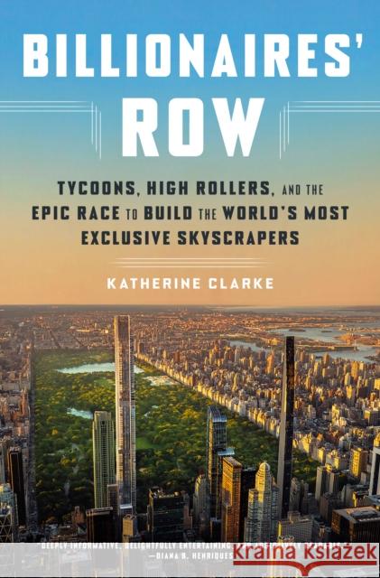 Billionaires' Row: Tycoons, High Rollers, and the Epic Race to Build the World's Most Exclusive Skyscrapers Katherine Clarke 9780593240069 Crown Publishing Group, Division of Random Ho