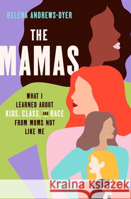 The Mamas: What I Learned about Kids, Class, and Race from Moms Not Like Me Andrews-Dyer, Helena 9780593240311 Crown Publishing Group (NY)