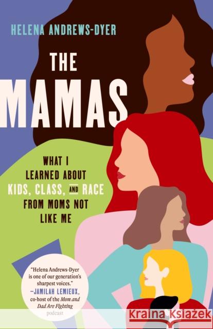 The Mamas: What I Learned About Kids, Class, and Race from Moms Not Like Me Helena Andrews-dyer 9780593240335 Crown Publishing Group (NY)
