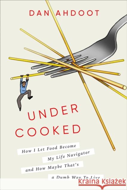Undercooked: How I Let Food Become My Life Navigator and How Maybe That's a Dumb Way to Live Dan Ahdoot 9780593240793 Random House USA Inc
