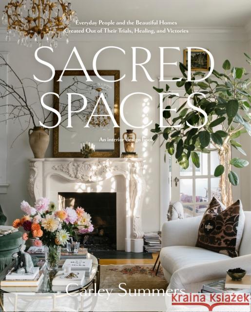 Sacred Spaces: Everyday People and the Beautiful Homes Created Out of Their Trials, Healing, and Victories Summers, Carley 9780593241004 Random House USA Inc