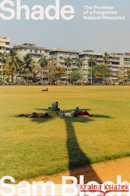 Shade: The Promise of a Forgotten Natural Resource Sam Bloch 9780593242766