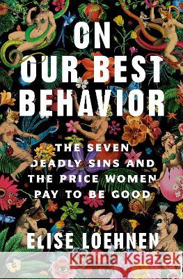 On Our Best Behavior: The Seven Deadly Sins and the Price Women Pay to Be Good Elise Loehnen 9780593243039 Dial Press