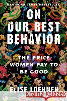 On Our Best Behavior: The Price Women Pay to Be Good Elise Loehnen 9780593243053