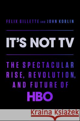It's Not TV: The Spectacular Rise, Revolution, and Future of HBO Felix Gillette John Koblin 9780593296196 Viking