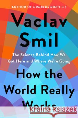 How the World Really Works: The Science Behind How We Got Here and Where We're Going Vaclav Smil 9780593297063 Viking