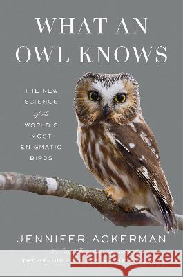 What an Owl Knows: The New Science of the World\'s Most Enigmatic Birds Jennifer Ackerman 9780593298886