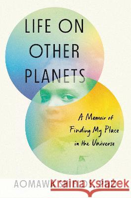 Life on Other Planets: A Memoir of Finding My Place in the Universe Aomawa Shields 9780593299180 Viking
