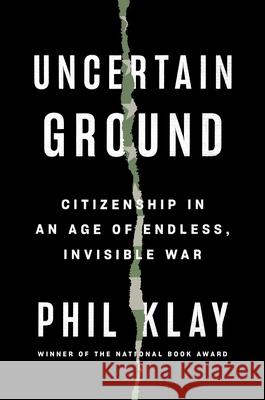 Uncertain Ground: Citizenship in an Age of Endless, Invisible War Phil Klay 9780593299241 Penguin Press