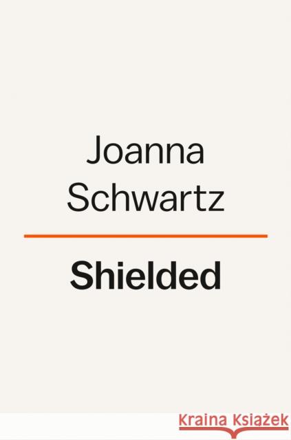 Shielded: How the Police Became Untouchable Schwartz, Joanna 9780593299364