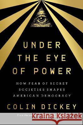 Under the Eye of Power: How Fear of Secret Societies Shapes American Democracy Colin Dickey 9780593299456