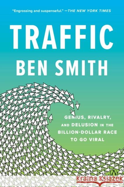 Traffic: Genius, Rivalry, and Delusion in the Billion-Dollar Race to Go Viral Ben Smith 9780593299777 Penguin Books