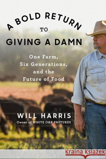 A Bold Return to Giving a Damn: One Farm, Six Generations, and the Future of Food Will Harris 9780593300473 Penguin Putnam Inc