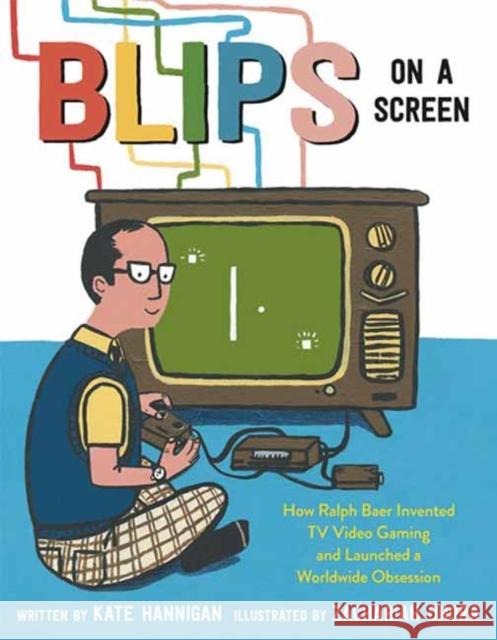 Blips on a Screen: How Ralph Baer Invented TV Video Gaming and Launched a Worldwide Obsession Kate Hannigan Zachariah Ohora 9780593306710 Random House USA Inc
