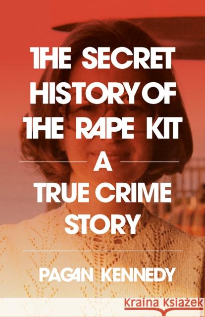 The Secret History of the Rape Kit: A True Crime Story Pagan Kennedy 9780593314715 Vintage