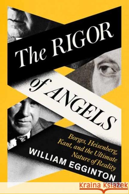 The Rigor of Angels: Borges, Heisenberg, Kant, and the Ultimate Nature of Reality William Egginton 9780593316306 Random House USA Inc