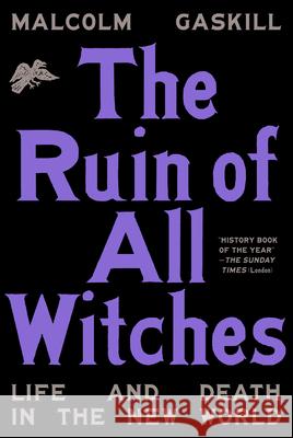 The Ruin of All Witches: Life and Death in the New World Malcolm Gaskill 9780593316573 Knopf Publishing Group