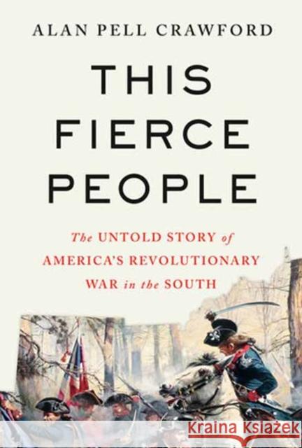 This Fierce People: The Untold Story of America's Revolutionary War in the South Alan Pell Crawford 9780593318508 Knopf Publishing Group