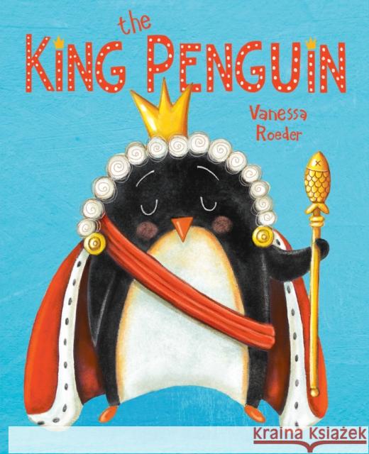 The King Penguin Vanessa Roeder Vanessa Roeder 9780593324417 Penguin Putnam Inc
