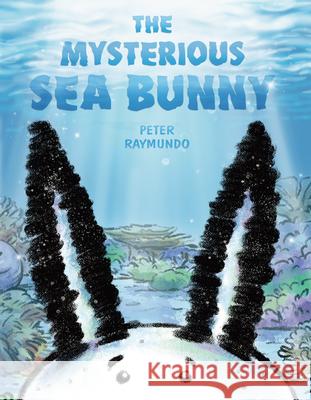 The Mysterious Sea Bunny Peter Raymundo Peter Raymundo 9780593325148 Dial Books